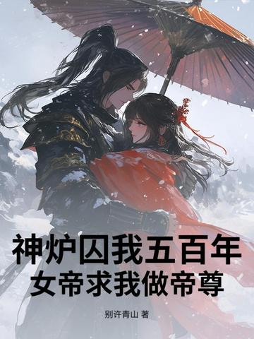 神炉囚我五百年女帝求我做帝尊