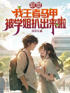 联盟我王者马甲被学姐扒出来啦