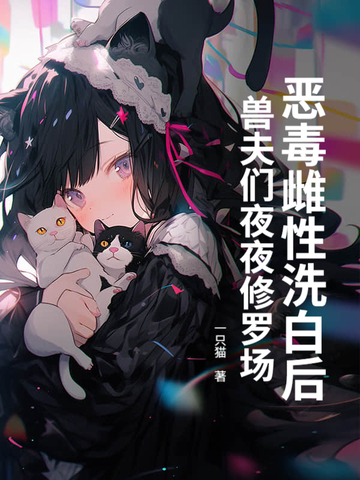 恶毒雌性洗白后兽夫们夜夜修罗场