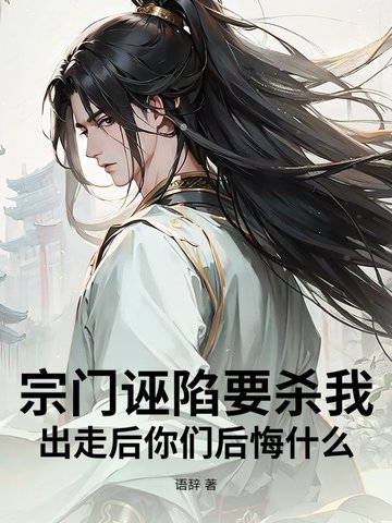 宗门诬陷要杀我出走后你们后悔什么