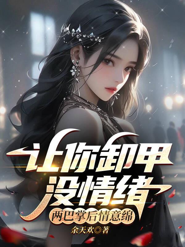 让你卸甲没情绪两巴掌后情意绵