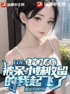 LPL封杀后被呆小妹收留的我起飞了