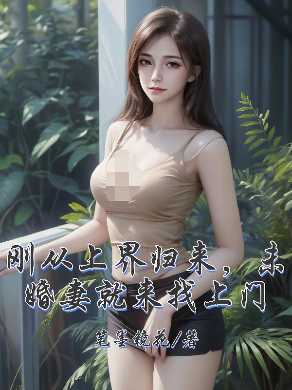 刚从上界归来未婚妻就来找上门
