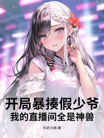 开局暴揍假少爷我的直播间全是神兽